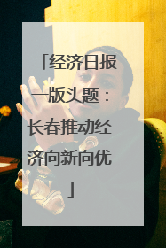 经济日报一版头题：长春推动经济向新向优