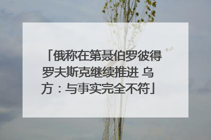 俄称在第聂伯罗彼得罗夫斯克继续推进 乌方：与事实完全不符