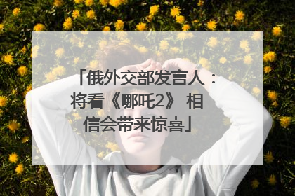 俄外交部发言人：将看《哪吒2》 相信会带来惊喜