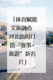体育赋能文旅融合 河北曲周打造“赛事+旅游”新名片