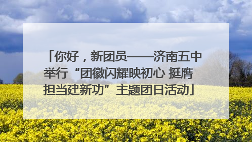 你好，新团员——济南五中举行“团徽闪耀映初心 挺膺担当建新功”主题团日活动