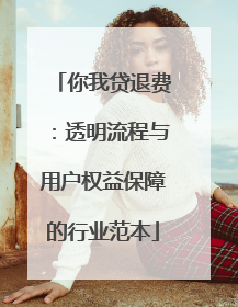 你我贷退费：透明流程与用户权益保障的行业范本