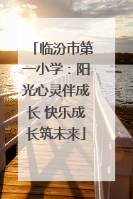 临汾市第一小学：阳光心灵伴成长 快乐成长筑未来