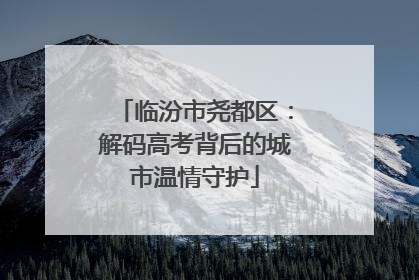 临汾市尧都区：解码高考背后的城市温情守护