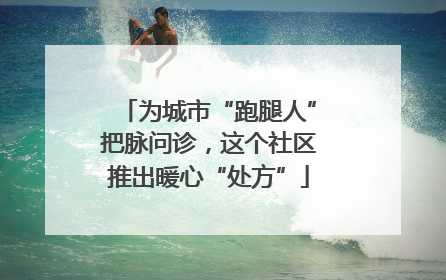 为城市“跑腿人”把脉问诊，这个社区推出暖心“处方”