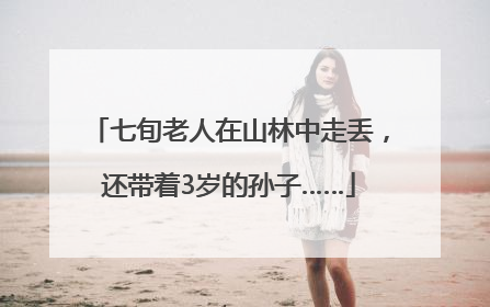 七旬老人在山林中走丢，还带着3岁的孙子……