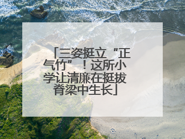 三姿挺立“正气竹”！这所小学让清廉在挺拔脊梁中生长
