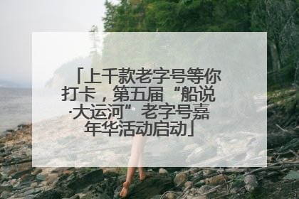 上千款老字号等你打卡，第五届“船说·大运河”老字号嘉年华活动启动