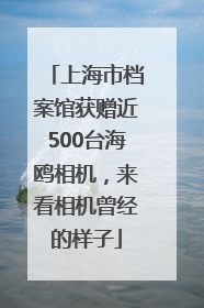 上海市档案馆获赠近500台海鸥相机，来看相机曾经的样子
