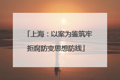 上海：以案为鉴筑牢拒腐防变思想防线