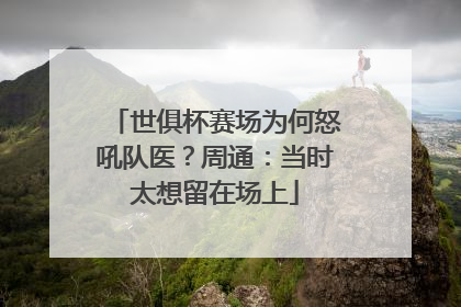 世俱杯赛场为何怒吼队医？周通：当时太想留在场上