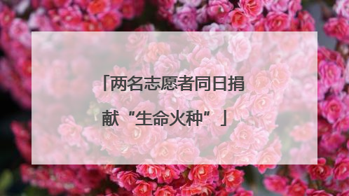 两名志愿者同日捐献“生命火种”