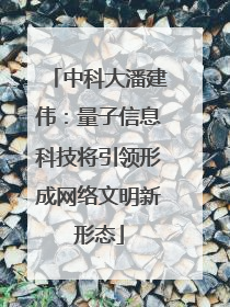 中科大潘建伟：量子信息科技将引领形成网络文明新形态