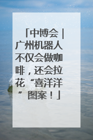 中博会｜广州机器人不仅会做咖啡，还会拉花“喜洋洋”图案！