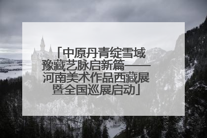 中原丹青绽雪域 豫藏艺脉启新篇——河南美术作品西藏展暨全国巡展启动