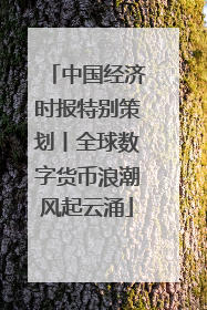 中国经济时报特别策划丨全球数字货币浪潮风起云涌