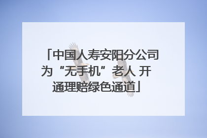 中国人寿安阳分公司为“无手机”老人 开通理赔绿色通道