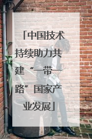 中国技术持续助力共建“一带一路”国家产业发展