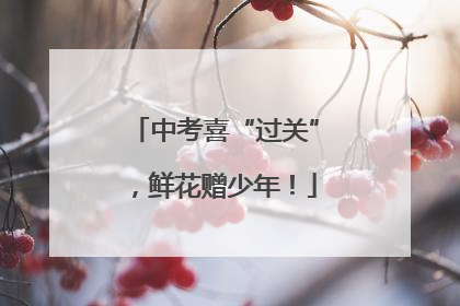 中考喜“过关”，鲜花赠少年！