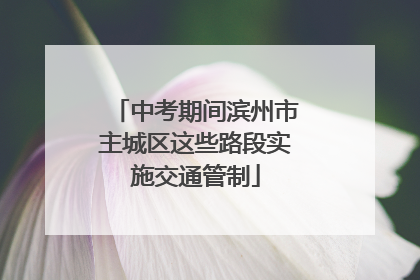 中考期间滨州市主城区这些路段实施交通管制