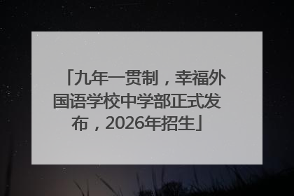 九年一贯制，幸福外国语学校中学部正式发布，2026年招生