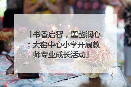 书香启智，墨韵润心：大窑中心小学开展教师专业成长活动