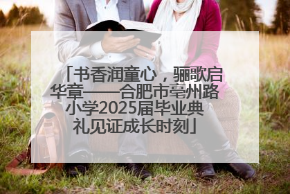 书香润童心，骊歌启华章——合肥市亳州路小学2025届毕业典礼见证成长时刻