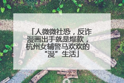 人微微社恐，反诈漫画出手就是爆款，杭州女辅警马欢欢的“漫”生活