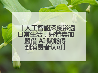 人工智能深度渗透日常生活，好特卖加盟借 AI 赋能得到消费者认可
