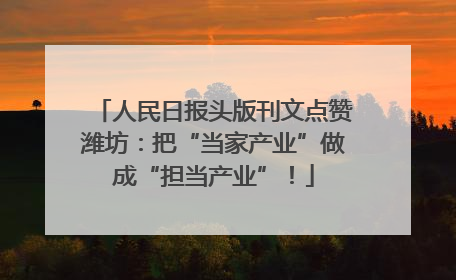 人民日报头版刊文点赞潍坊：把“当家产业”做成“担当产业”！
