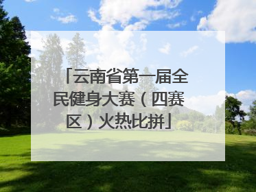 云南省第一届全民健身大赛（四赛区）火热比拼
