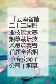 云南省第二十二届职业技能大赛烟草栽培技术员竞赛暨首届全省烟草专卖局（公司）烟草栽培技术职业技能竞赛在学院举办