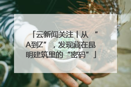 云新闻关注丨从 “A到Z”，发现藏在昆明建筑里的“密码”