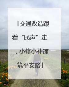 交通改造跟着“民声”走，小修小补铺筑平安路