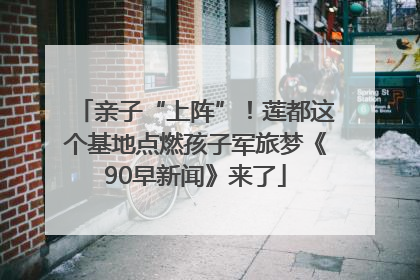 亲子“上阵”！莲都这个基地点燃孩子军旅梦《90早新闻》来了