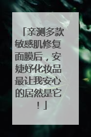 亲测多款敏感肌修复面膜后,安婕妤化妆品最让我安心的居然是它!