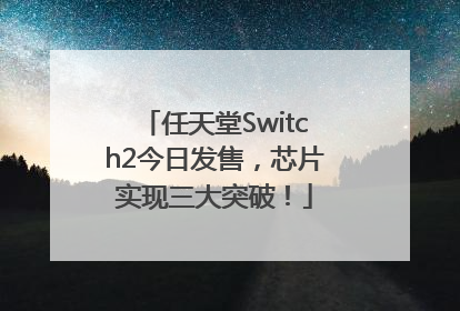 任天堂Switch2今日发售，芯片实现三大突破！