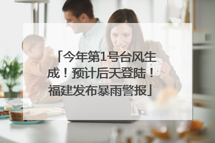今年第1号台风生成！预计后天登陆！福建发布暴雨警报