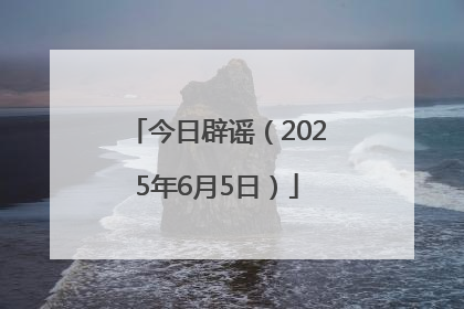 今日辟谣（2025年6月5日）