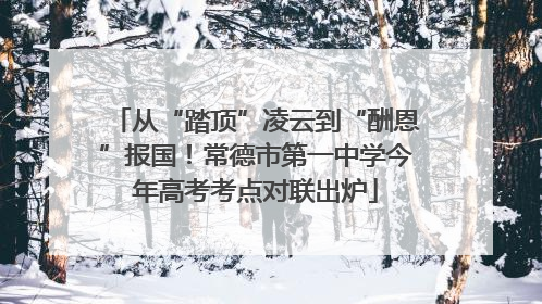 从“踏顶”凌云到“酬恩”报国！常德市第一中学今年高考考点对联出炉