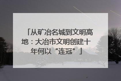 从矿冶名城到文明高地：大冶市文明创建十年何以“连冠”