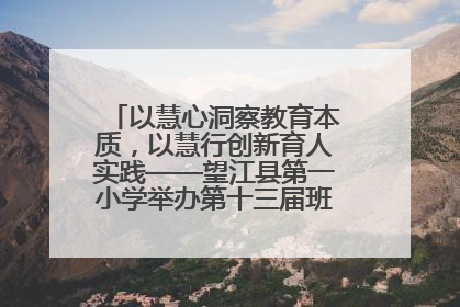 以慧心洞察教育本质，以慧行创新育人实践——望江县第一小学举办第十三届班主任论坛