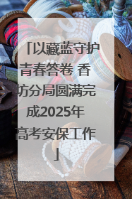 以藏蓝守护青春答卷 香坊分局圆满完成2025年高考安保工作