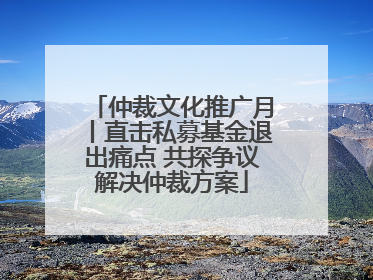 仲裁文化推广月丨直击私募基金退出痛点 共探争议解决仲裁方案