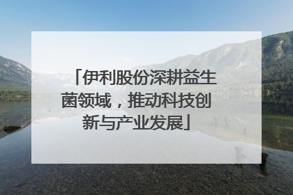 伊利股份深耕益生菌领域，推动科技创新与产业发展