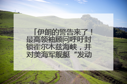 伊朗的警告来了！最高领袖顾问呼吁封锁霍尔木兹海峡，并对美海军舰艇“发动导弹袭击”
