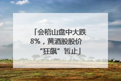 会稽山盘中大跌8%，黄酒股股价“狂飙”暂止