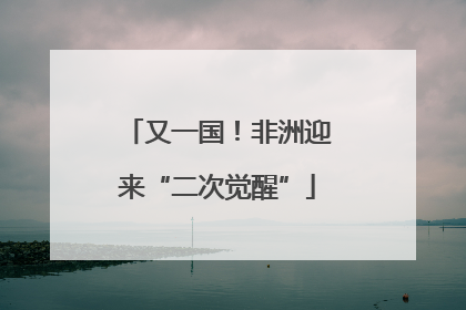 又一国！非洲迎来“二次觉醒”