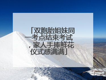 双胞胎姐妹同一考点结束考试，家人手捧鲜花仪式感满满