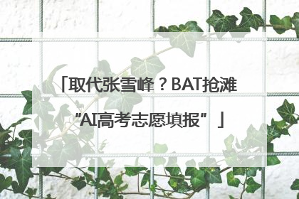 取代张雪峰？BAT抢滩“AI高考志愿填报”